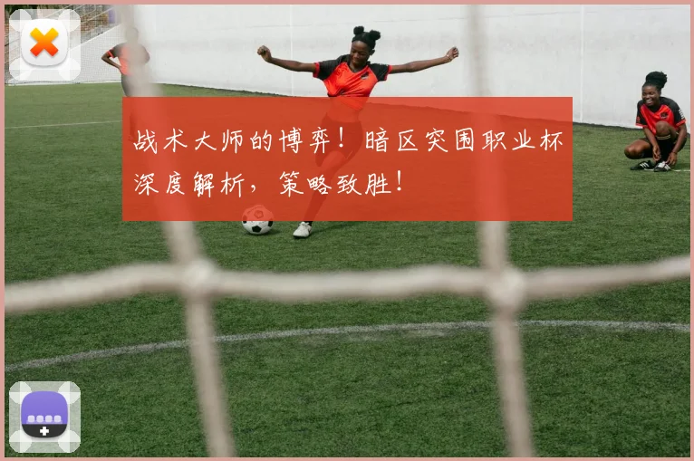 战术大师的博弈！暗区突围职业杯深度解析，策略致胜！