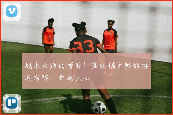 战术大师的博弈！莱比锡主帅的排兵布阵，牵动人心