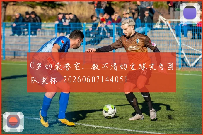 C罗的荣誉室：数不清的金球奖与团队奖杯_20260607144051