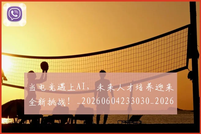 当电竞遇上AI，未来人才培养迎来全新挑战！_20260604233030_20260707152655