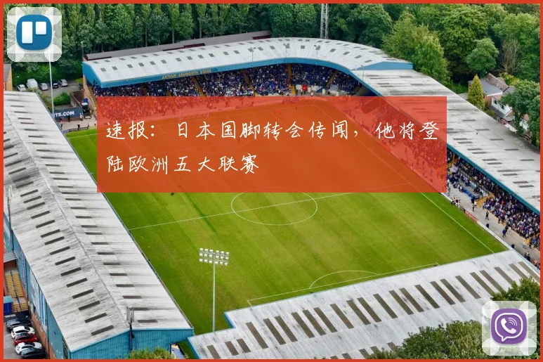 速报:日本国脚转会传闻,他将登陆欧洲五大联赛