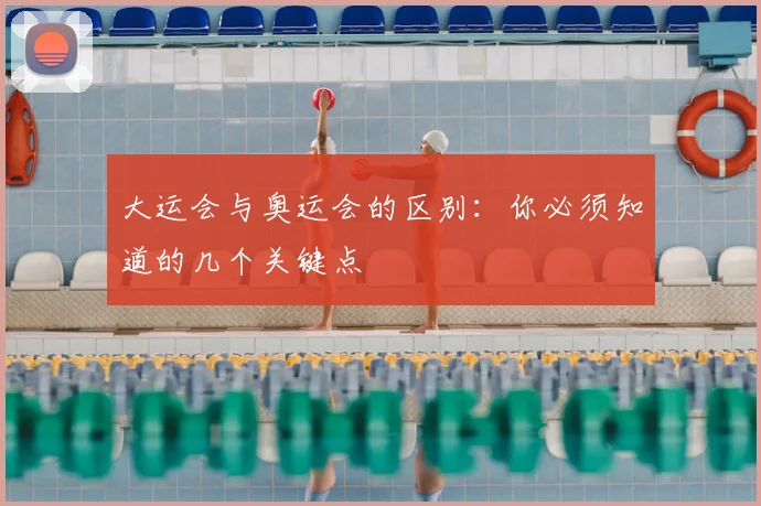 大运会与奥运会的区别：你必须知道的几个关键点