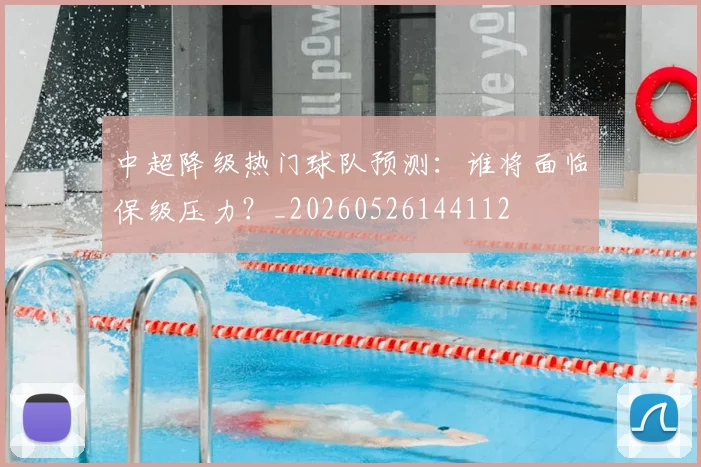 中超降级热门球队预测：谁将面临保级压力？_20260526144112