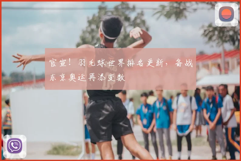 官宣！羽毛球世界排名更新，备战东京奥运再添变数