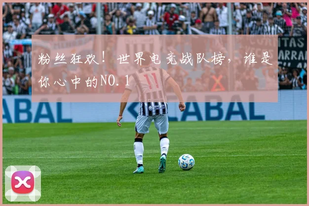 粉丝狂欢!世界电竞战队榜,谁是你心中的NO.1