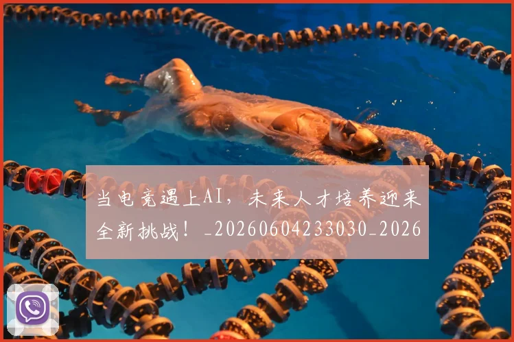 当电竞遇上AI,未来人才培养迎来全新挑战!_20260604233030_20260707152655