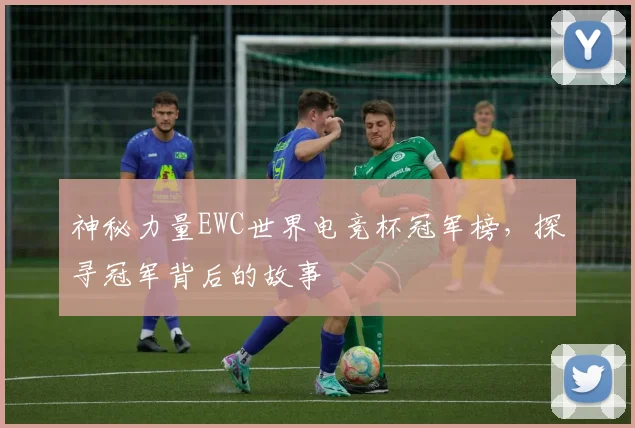 神秘力量EWC世界电竞杯冠军榜,探寻冠军背后的故事
