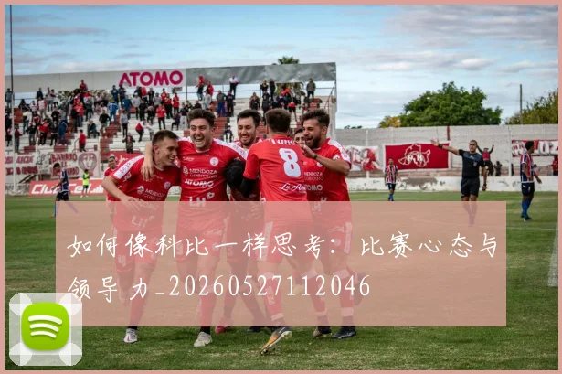 如何像科比一样思考：比赛心态与领导力_20260527112046