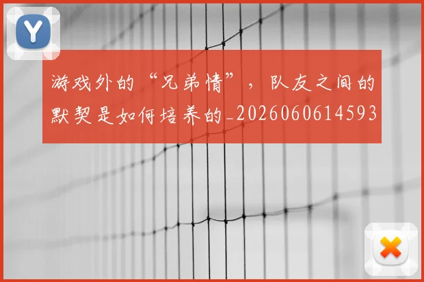 游戏外的“兄弟情”,队友之间的默契是如何培养的_20260606145935