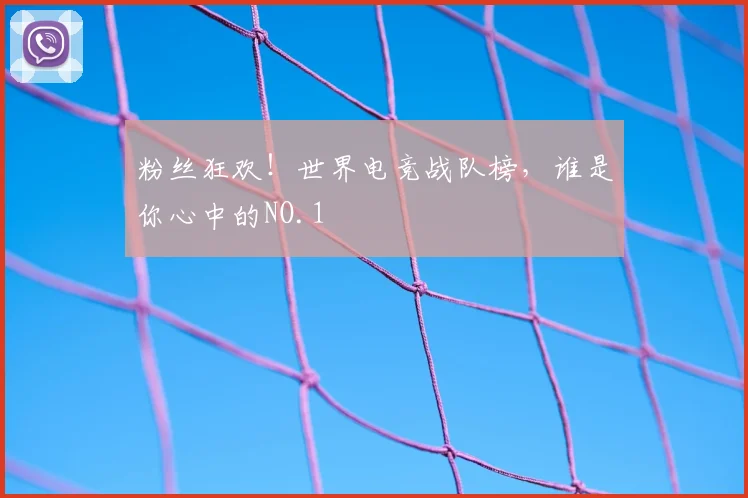 粉丝狂欢!世界电竞战队榜,谁是你心中的NO.1