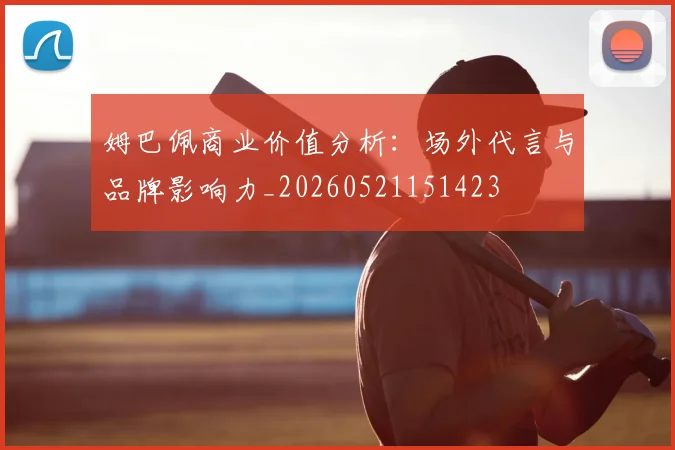 姆巴佩商业价值分析：场外代言与品牌影响力_20260521151423
