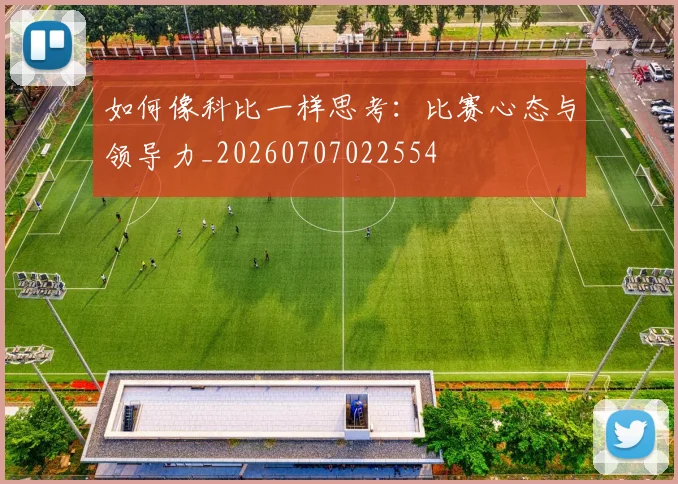 如何像科比一样思考：比赛心态与领导力_20260707022554