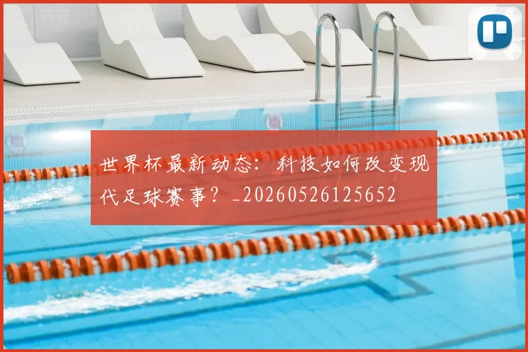 世界杯最新动态:科技如何改变现代足球赛事?_20260526125652