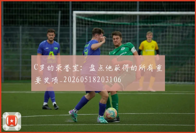 C罗的荣誉室:盘点他获得的所有重要奖项_20260518203106