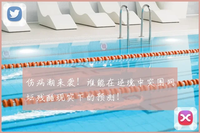 伤病潮来袭!谁能在逆境中突围网坛残酷现实下的预测!