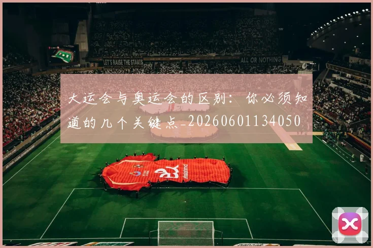大运会与奥运会的区别:你必须知道的几个关键点_20260601134050