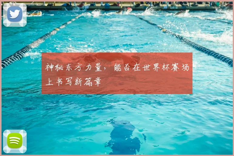 神秘东方力量，能否在世界杯赛场上书写新篇章