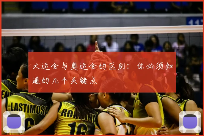 大运会与奥运会的区别：你必须知道的几个关键点