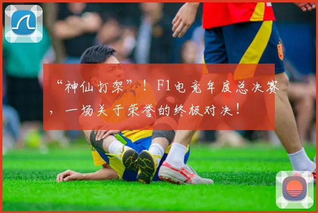 “神仙打架”！F1电竞年度总决赛，一场关于荣誉的终极对决！