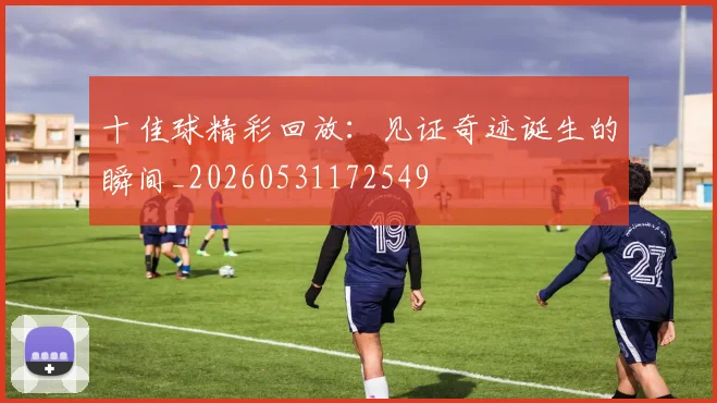 十佳球精彩回放:见证奇迹诞生的瞬间_20260531172549