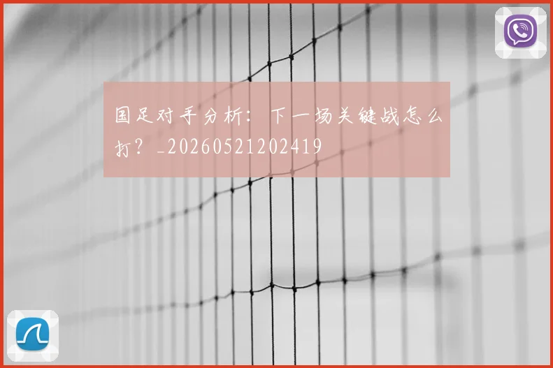 国足对手分析：下一场关键战怎么打？_20260521202419