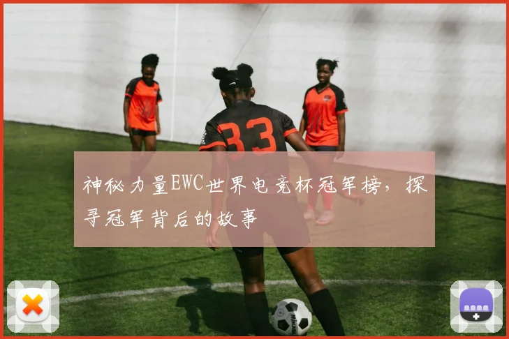 神秘力量EWC世界电竞杯冠军榜，探寻冠军背后的故事