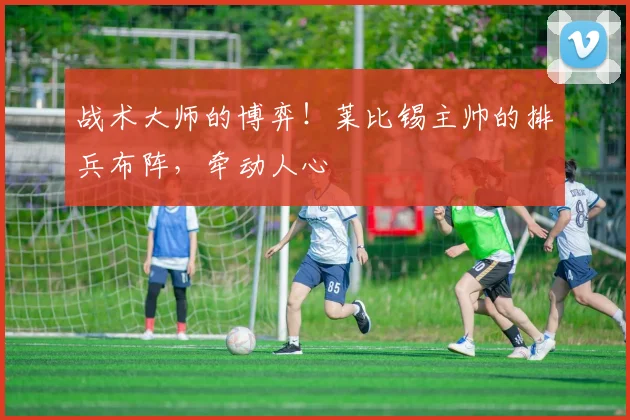 战术大师的博弈！莱比锡主帅的排兵布阵，牵动人心
