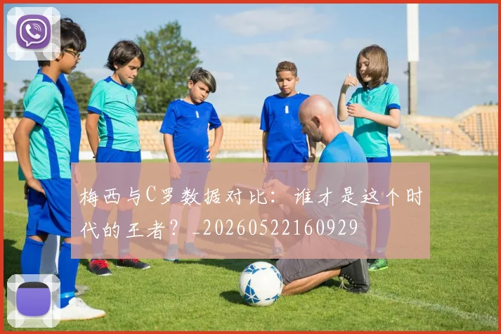 梅西与C罗数据对比：谁才是这个时代的王者？_20260522160929